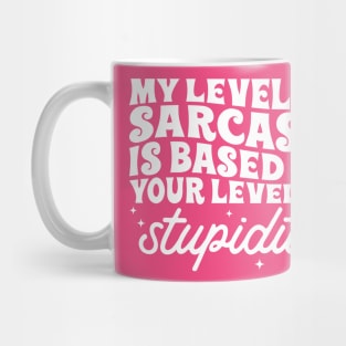 My level of sarcasm is based on your stupidity Mug